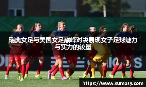 瑞典女足与美国女足巅峰对决展现女子足球魅力与实力的较量