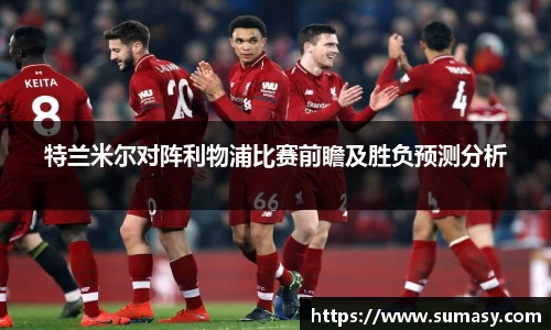 特兰米尔对阵利物浦比赛前瞻及胜负预测分析