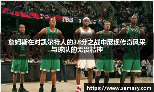 詹姆斯在对凯尔特人的38分之战中展现传奇风采与球队的无畏精神