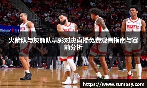 火箭队与灰熊队精彩对决直播免费观看指南与赛前分析
