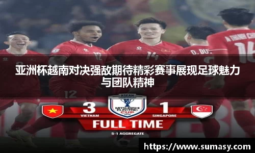 亚洲杯越南对决强敌期待精彩赛事展现足球魅力与团队精神