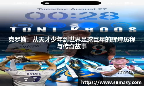 克罗斯：从天才少年到世界足球巨星的辉煌历程与传奇故事