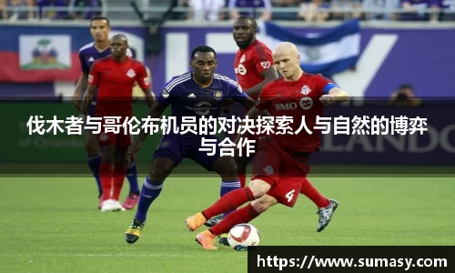 伐木者与哥伦布机员的对决探索人与自然的博弈与合作