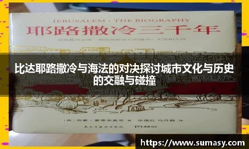比达耶路撒冷与海法的对决探讨城市文化与历史的交融与碰撞
