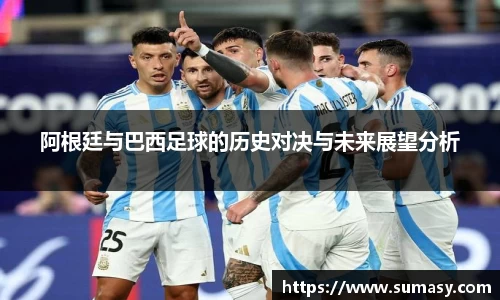阿根廷与巴西足球的历史对决与未来展望分析