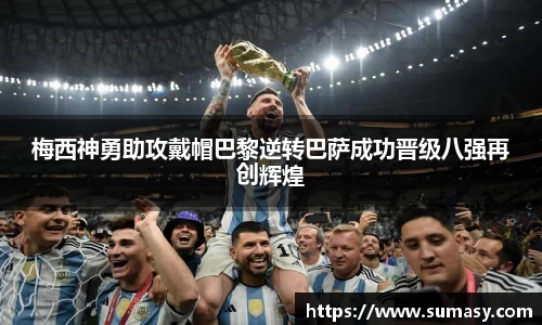 梅西神勇助攻戴帽巴黎逆转巴萨成功晋级八强再创辉煌