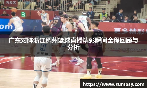 广东对阵浙江稠州篮球直播精彩瞬间全程回顾与分析