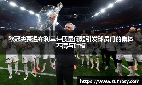 欧冠决赛温布利草坪质量问题引发球员们的集体不满与吐槽