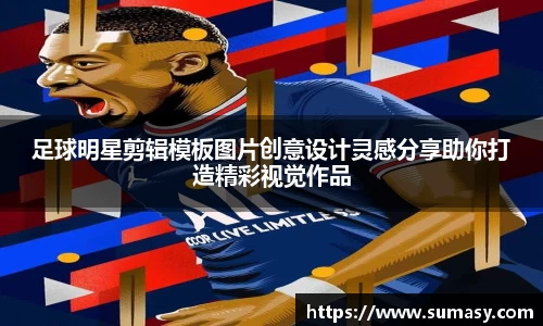 足球明星剪辑模板图片创意设计灵感分享助你打造精彩视觉作品