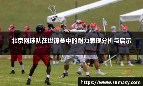 北京网球队在世锦赛中的耐力表现分析与启示