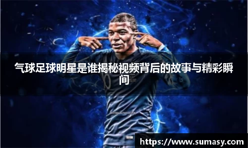 气球足球明星是谁揭秘视频背后的故事与精彩瞬间