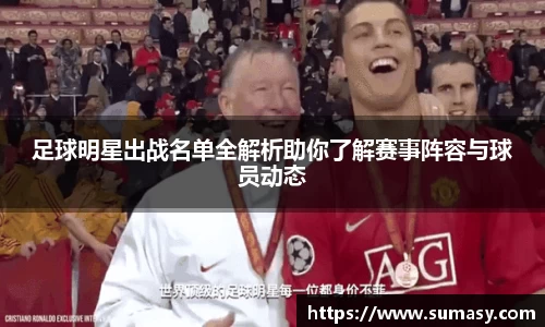 足球明星出战名单全解析助你了解赛事阵容与球员动态