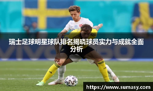 瑞士足球明星球队排名揭晓球员实力与成就全面分析